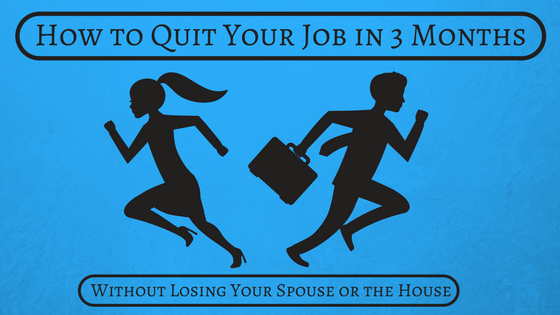 How to Quit Your Job in 3 Months (Without Losing Your Spouse or the House)