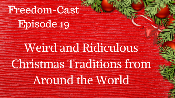 Freedom-Cast Episode 19: Weird and Ridiculous Christmas Traditions from Around the World