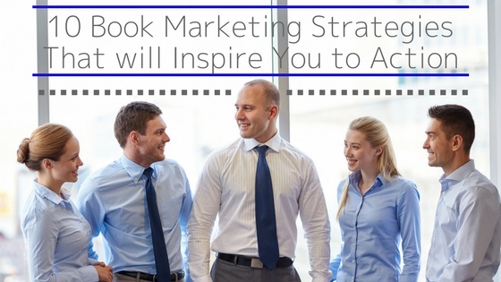 10 Book Marketing Strategies That will Inspire You to Action (+1 Bonus Tactic)