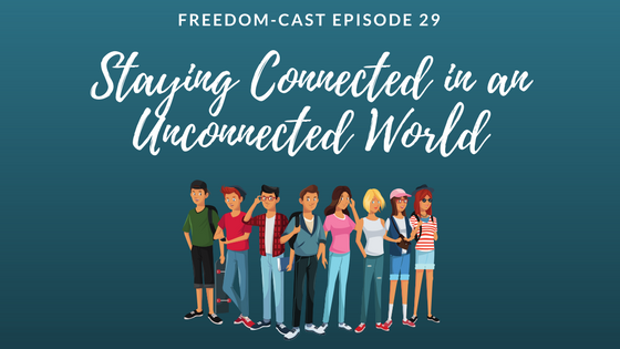 Freedom-Cast Episode 29: Staying Connected in an Unconnected World