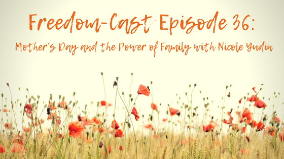 Freedom-Cast Episode 36: Mother’s Day and the Power of Family with Nicole Yudin