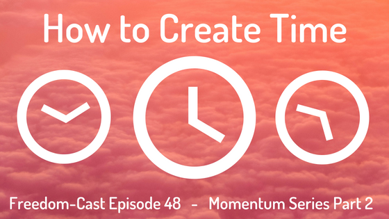 Freedom-Cast Episode 48 (Momentum Series #2) How to Create Time