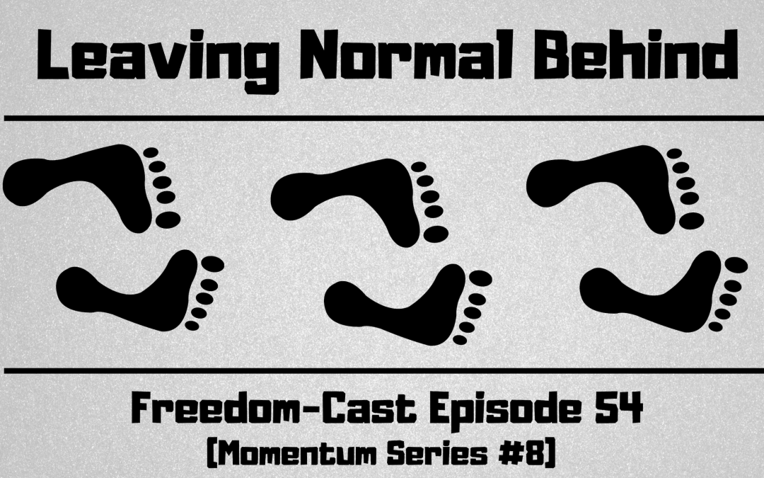 Freedom-Cast Episode 54 (Momentum Series #8) Leaving Normal Behind