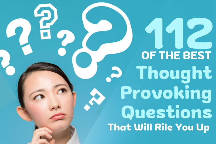 112 of the Best Thought Provoking Questions that will Rile You up