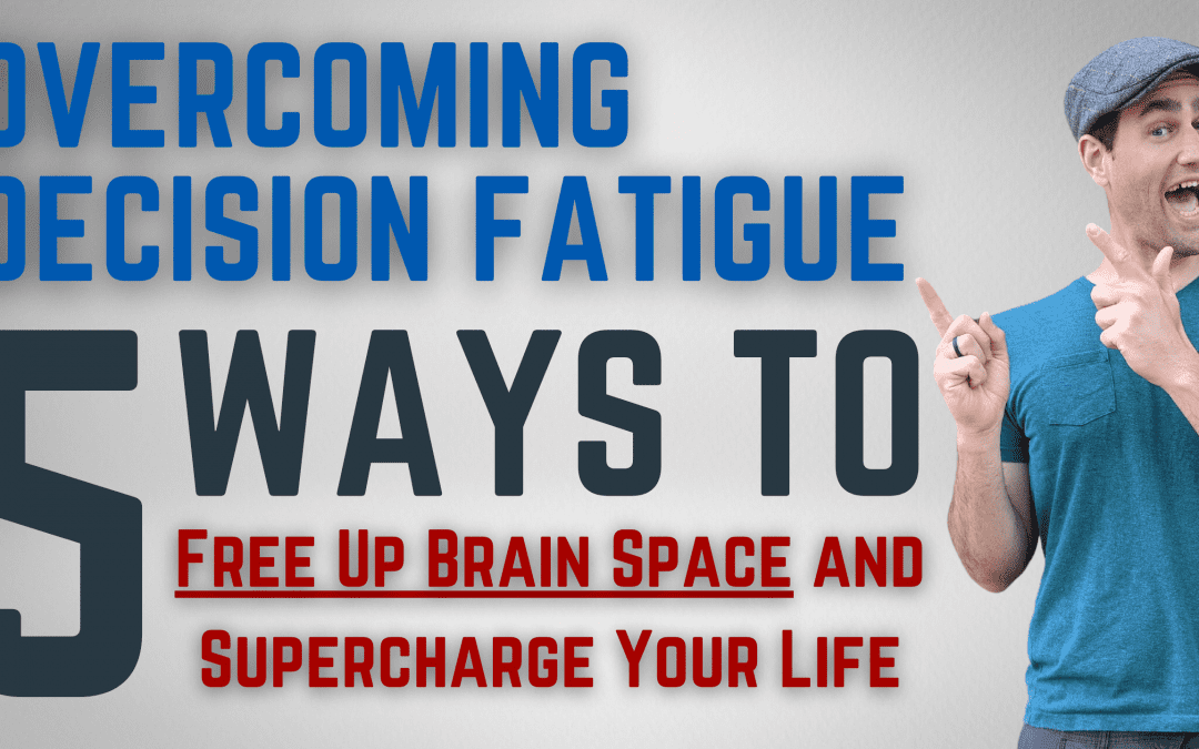Overcoming Decision Fatigue: 5 Ways to Free Up Brain Space and Supercharge Your Life